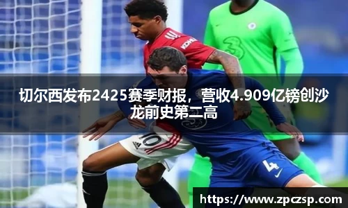 切尔西发布2425赛季财报，营收4.909亿镑创沙龙前史第二高