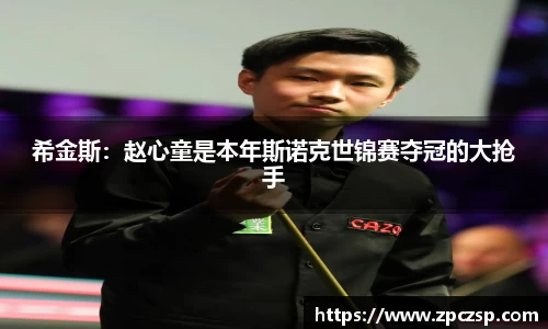 希金斯：赵心童是本年斯诺克世锦赛夺冠的大抢手